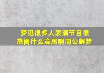 梦见很多人表演节目很热闹什么意思啊周公解梦