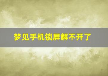 梦见手机锁屏解不开了