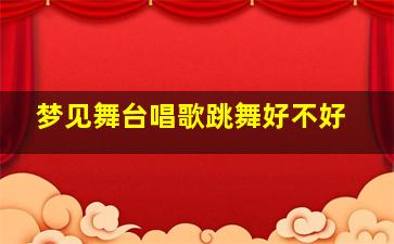 梦见舞台唱歌跳舞好不好