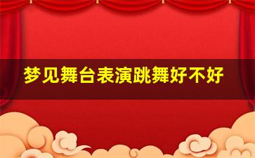 梦见舞台表演跳舞好不好