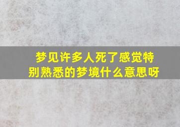 梦见许多人死了感觉特别熟悉的梦境什么意思呀