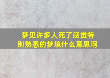 梦见许多人死了感觉特别熟悉的梦境什么意思啊