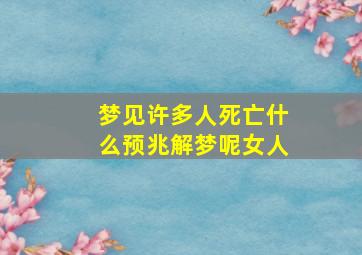 梦见许多人死亡什么预兆解梦呢女人