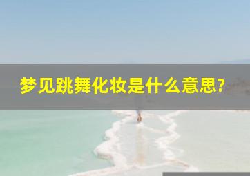 梦见跳舞化妆是什么意思?