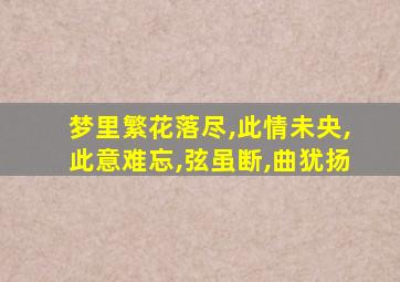 梦里繁花落尽,此情未央,此意难忘,弦虽断,曲犹扬