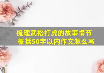 梳理武松打虎的故事情节概括50字以内作文怎么写