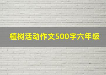 植树活动作文500字六年级