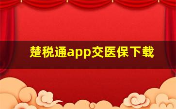 楚税通app交医保下载