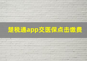 楚税通app交医保点击缴费