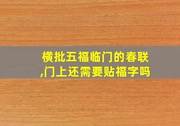 横批五福临门的春联,门上还需要贴福字吗