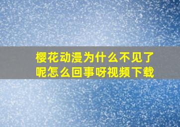 樱花动漫为什么不见了呢怎么回事呀视频下载