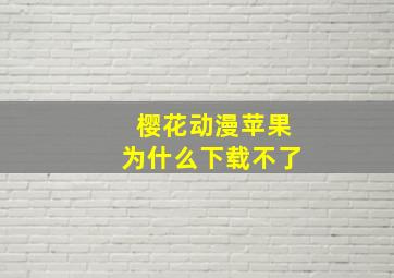 樱花动漫苹果为什么下载不了