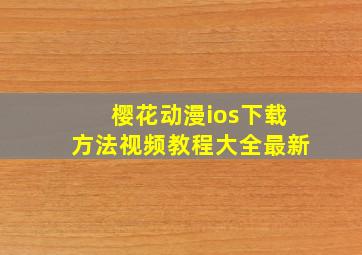 樱花动漫ios下载方法视频教程大全最新