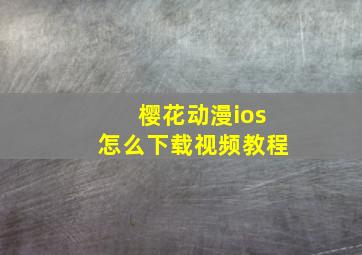 樱花动漫ios怎么下载视频教程