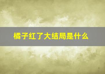 橘子红了大结局是什么