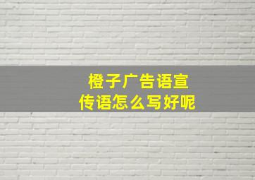 橙子广告语宣传语怎么写好呢