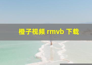 橙子视频 rmvb 下载