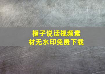 橙子说话视频素材无水印免费下载