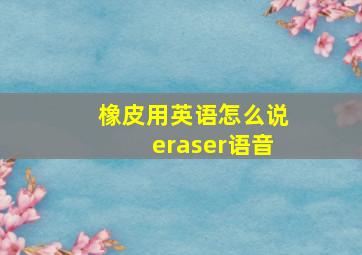 橡皮用英语怎么说eraser语音