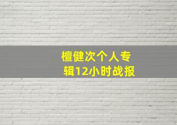 檀健次个人专辑12小时战报