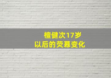 檀健次17岁以后的荧幕变化