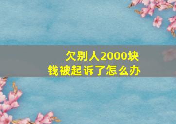 欠别人2000块钱被起诉了怎么办