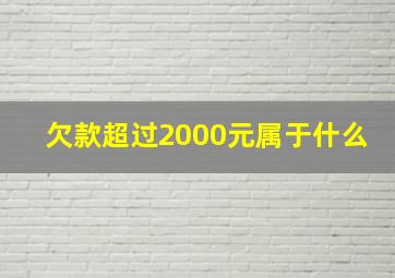 欠款超过2000元属于什么