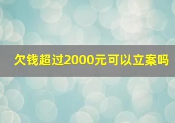 欠钱超过2000元可以立案吗