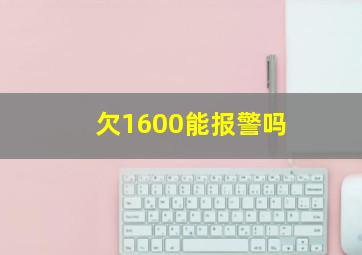 欠1600能报警吗