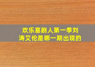 欢乐喜剧人第一季刘涛艾伦是哪一期出现的