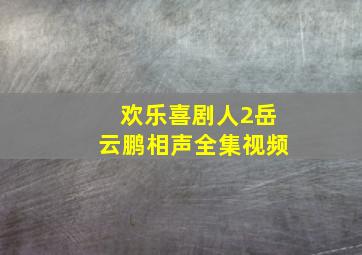 欢乐喜剧人2岳云鹏相声全集视频