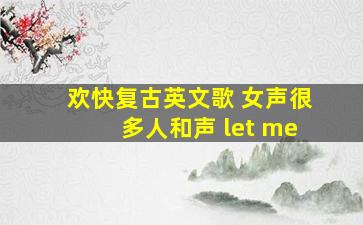 欢快复古英文歌 女声很多人和声 let me