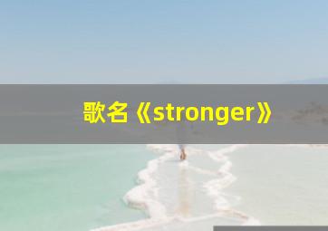 歌名《stronger》