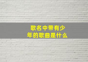 歌名中带有少年的歌曲是什么