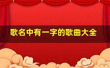 歌名中有一字的歌曲大全