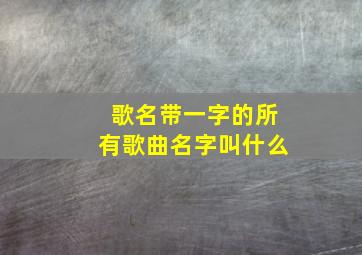 歌名带一字的所有歌曲名字叫什么