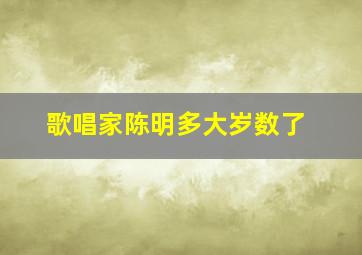 歌唱家陈明多大岁数了