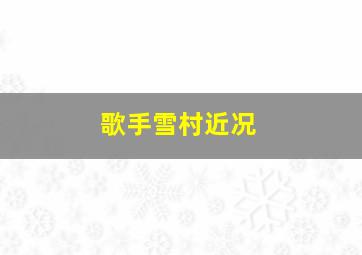 歌手雪村近况