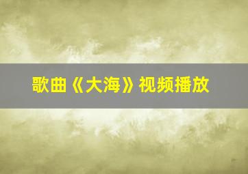 歌曲《大海》视频播放