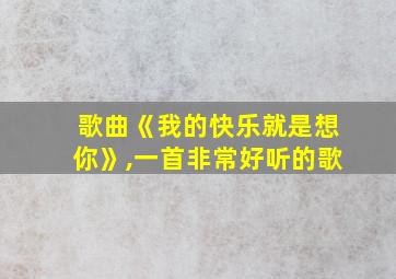 歌曲《我的快乐就是想你》,一首非常好听的歌