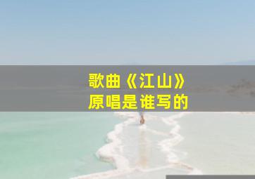 歌曲《江山》原唱是谁写的