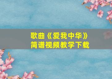 歌曲《爱我中华》简谱视频教学下载