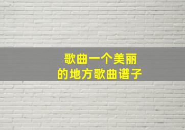 歌曲一个美丽的地方歌曲谱子