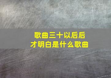 歌曲三十以后后才明白是什么歌曲