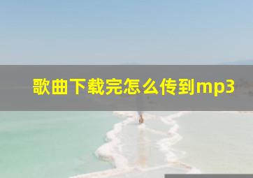 歌曲下载完怎么传到mp3