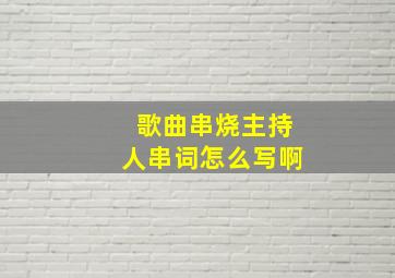 歌曲串烧主持人串词怎么写啊