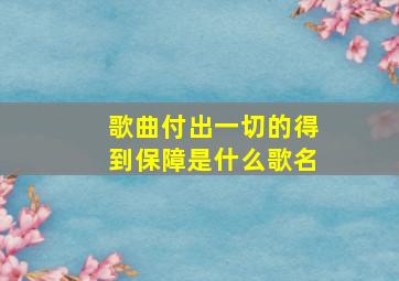 歌曲付出一切的得到保障是什么歌名