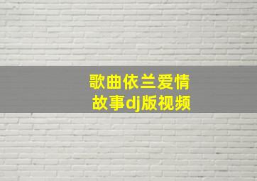 歌曲依兰爱情故事dj版视频