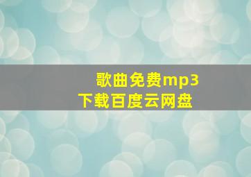 歌曲免费mp3下载百度云网盘