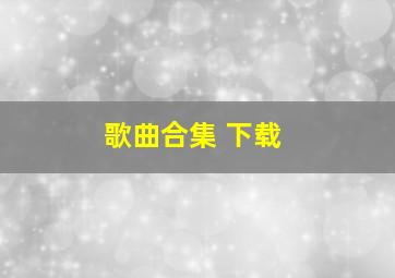 歌曲合集 下载